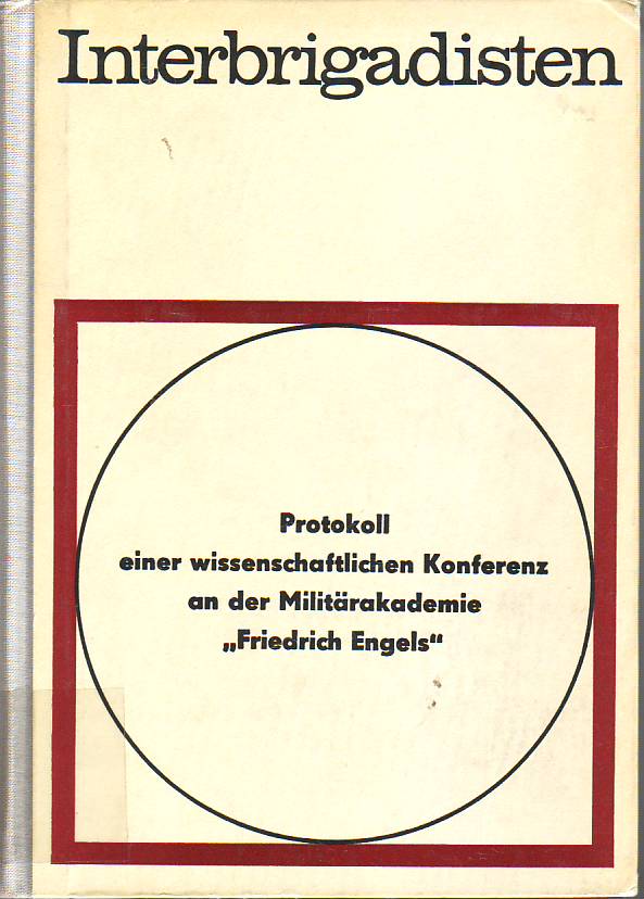 Interbrigadisten : der Kampft deutscher Kommunisten und anderer Antifaschisten im national-revolutionärem Krieg des spanischen Volkes 1936 bis 1939 : Protokoll einer wissenschaftlichen Konferenz an der Militärakademie "Friedrich Engels" 20/21 Januar 1966